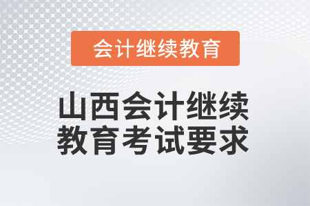 2025年山西會(huì)計(jì)繼續(xù)教育考試有哪些要求？