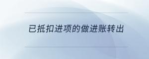 已抵扣進(jìn)項(xiàng)的做進(jìn)賬轉(zhuǎn)出