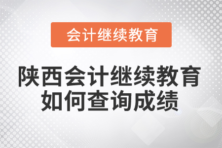 2025年陜西省會(huì)計(jì)繼續(xù)教育如何查詢成績？