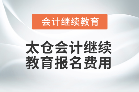 2025年太倉會(huì)計(jì)繼續(xù)教育報(bào)名費(fèi)用