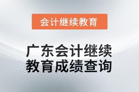 2025年廣東會計(jì)人員繼續(xù)教育成績查詢方式 2025年廣東會計(jì)人員繼續(xù)教育成績查詢方式
