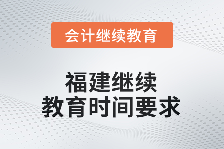 2025年福建繼續(xù)教育時間要求