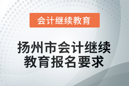 2025年揚(yáng)州市會(huì)計(jì)繼續(xù)教育報(bào)名要求