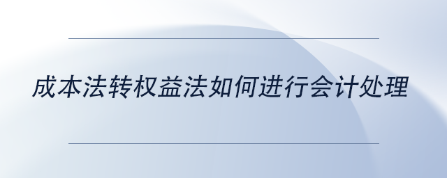 中級會計成本法轉(zhuǎn)權(quán)益法如何進(jìn)行會計處理