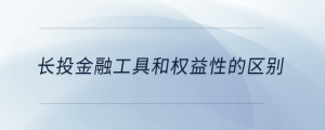 長投金融工具和權(quán)益性的區(qū)別