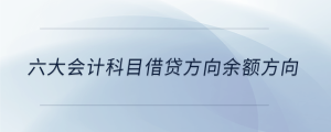 六大會計(jì)科目借貸方向余額方向
