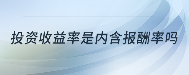 投資收益率是內(nèi)含報酬率嗎 投資收益率是內(nèi)含報酬率嗎