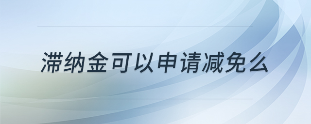 滯納金可以申請減免么 滯納金可以申請減免么
