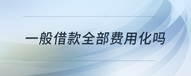 一般借款全部費(fèi)用化嗎 一般借款全部費(fèi)用化嗎