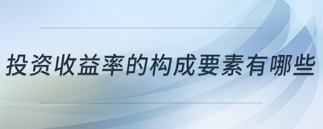 投資收益率的構(gòu)成要素有哪些 投資收益率的構(gòu)成要素有哪些