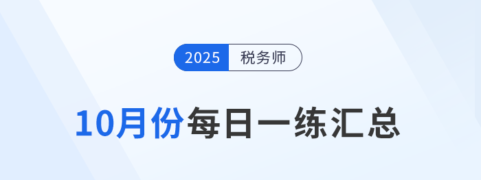 2025年10月份稅務(wù)師每日一練匯總 2025年10月份稅務(wù)師每日一練匯總