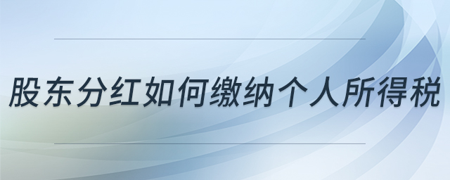 股東分紅如何繳納個(gè)人所得稅 股東分紅如何繳納個(gè)人所得稅