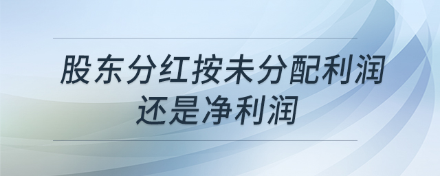 股東分紅按未分配利潤(rùn)還是凈利潤(rùn) 股東分紅按未分配利潤(rùn)還是凈利潤(rùn)