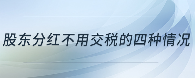 股東分紅不用交稅的四種情況 股東分紅不用交稅的四種情況