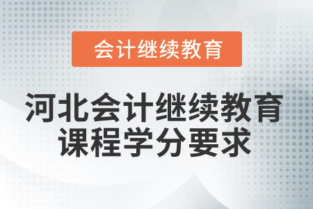 2025年河北省會(huì)計(jì)人員繼續(xù)教育課程學(xué)分要求