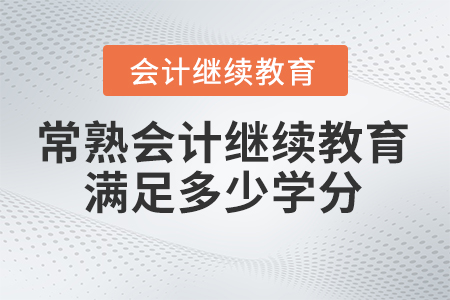 2025年常熟會(huì)計(jì)繼續(xù)教育滿足多少學(xué)分？