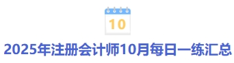25年注冊會計師10月每日一練匯總 25年注冊會計師10月每日一練匯總