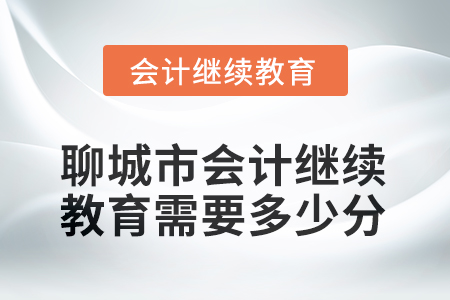 2025年聊城市會(huì)計(jì)人員繼續(xù)教育需要多少分？