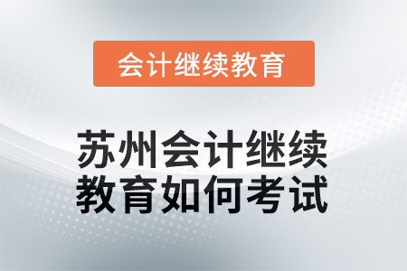 2025年蘇州會計人員繼續(xù)教育如何考試？