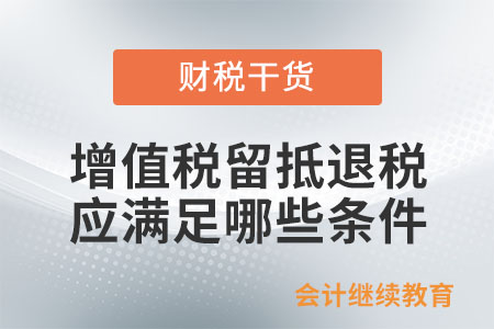適用增值稅留抵退稅政策的納稅人應(yīng)滿足哪些條件？