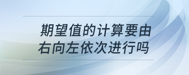 期望值的計算要由右向左依次進(jìn)行嗎 期望值的計算要由右向左依次進(jìn)行嗎