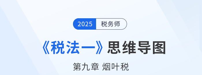 25年稅務(wù)師《稅法一》章節(jié)思維導(dǎo)圖——第九章煙葉稅 25年稅務(wù)師《稅法一》章節(jié)思維導(dǎo)圖——第九章煙葉稅