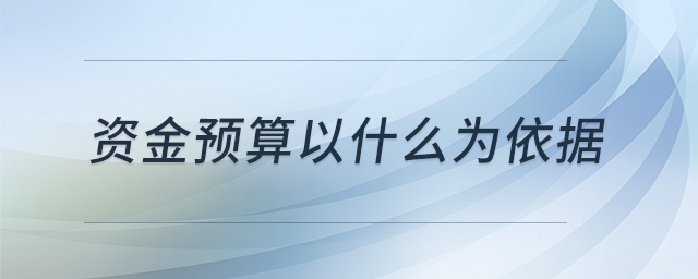 資金預(yù)算以什么為依據(jù) 資金預(yù)算以什么為依據(jù)