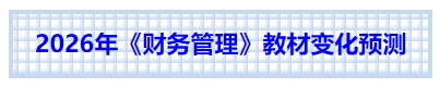 中級會計2026年《財務管理》教材變化預測