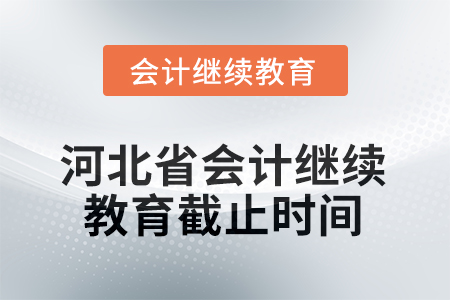 2025年河北省會(huì)計(jì)人員繼續(xù)教育截止時(shí)間 2025年河北省會(huì)計(jì)人員繼續(xù)教育截止時(shí)間