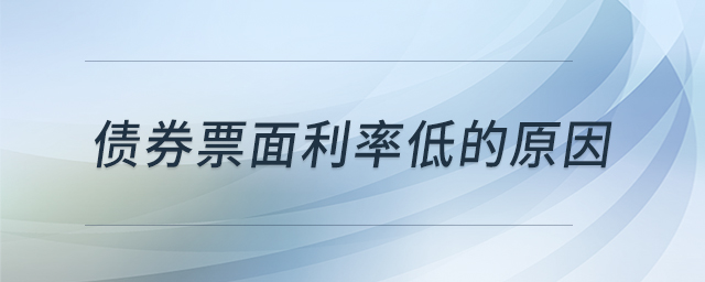 債券票面利率低的原因 債券票面利率低的原因