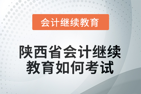 2025年陜西省會(huì)計(jì)繼續(xù)教育如何考試？