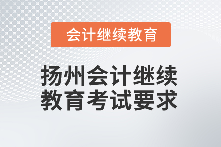 2025年揚(yáng)州會計(jì)繼續(xù)教育考試有哪些要求？