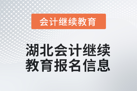 2025年湖北會計繼續(xù)教育報名信息 2025年湖北會計繼續(xù)教育報名信息