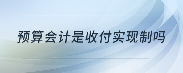 預(yù)算會計是收付實現(xiàn)制嗎