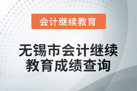 2025年無錫市會計人員繼續(xù)教育成績查詢方式 2025年無錫市會計人員繼續(xù)教育成績查詢方式