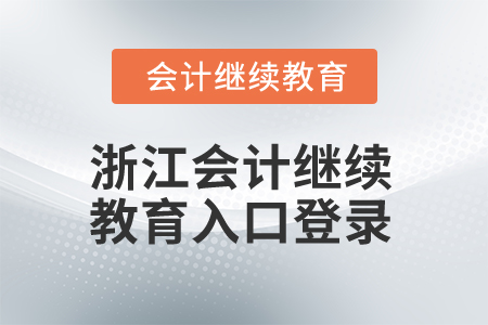 2025年浙江會(huì)計(jì)繼續(xù)教育入口登錄 2025年浙江會(huì)計(jì)繼續(xù)教育入口登錄