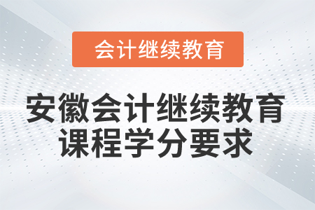 2025年安徽會(huì)計(jì)繼續(xù)教育課程學(xué)分要求 2025年安徽會(huì)計(jì)繼續(xù)教育課程學(xué)分要求