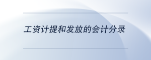 工資計(jì)提和發(fā)放的會(huì)計(jì)分錄