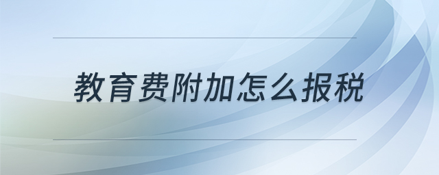 教育費(fèi)附加怎么報(bào)稅