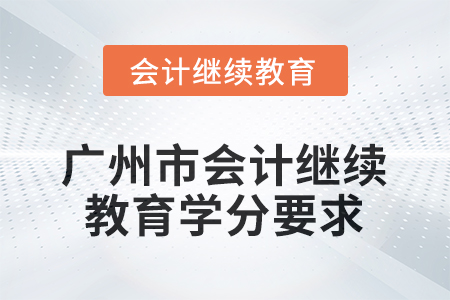 廣州市2025年會(huì)計(jì)繼續(xù)教育學(xué)分要求 廣州市2025年會(huì)計(jì)繼續(xù)教育學(xué)分要求