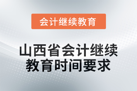 2025年山西省會計繼續(xù)教育時間要求 2025年山西省會計繼續(xù)教育時間要求