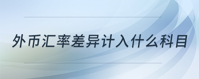 外幣匯率差異計(jì)入什么科目