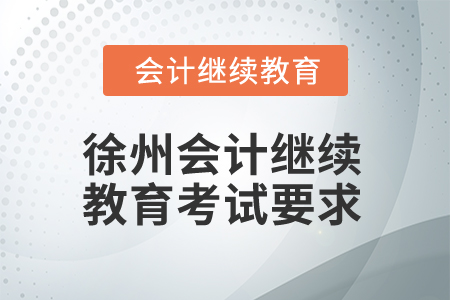 2025年徐州會(huì)計(jì)人員繼續(xù)教育考試要求 2025年徐州會(huì)計(jì)人員繼續(xù)教育考試要求