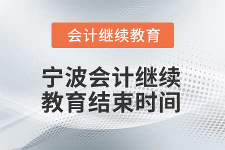 2025年寧波會計人員繼續(xù)教育結(jié)束時間 2025年寧波會計人員繼續(xù)教育結(jié)束時間