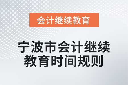 2025年寧波市會(huì)計(jì)人員繼續(xù)教育時(shí)間規(guī)則 2025年寧波市會(huì)計(jì)人員繼續(xù)教育時(shí)間規(guī)則