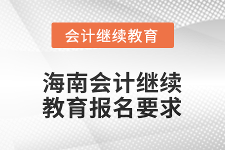 2025年海南會(huì)計(jì)繼續(xù)教育報(bào)名要求 2025年海南會(huì)計(jì)繼續(xù)教育報(bào)名要求