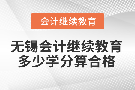 2025年無錫會計繼續(xù)教育多少學(xué)分算合格？