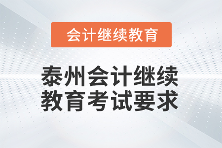 2025年江蘇泰州會計(jì)繼續(xù)教育考試要求 2025年江蘇泰州會計(jì)繼續(xù)教育考試要求