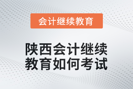 2025年陜西會(huì)計(jì)繼續(xù)教育如何考試？