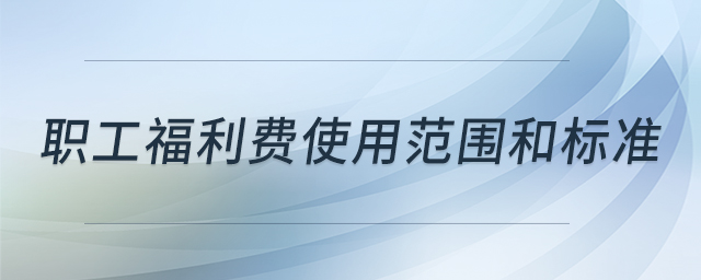 職工福利費使用范圍和標(biāo)準(zhǔn) 職工福利費使用范圍和標(biāo)準(zhǔn)